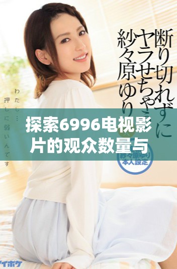 探索6996電視影片的觀眾數(shù)量與社會(huì)人口的密切關(guān)系分析