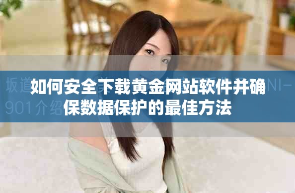 如何安全下載黃金網站軟件并確保數(shù)據(jù)保護的最佳方法