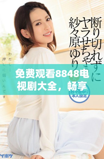 免費(fèi)觀看8848電視劇大全，暢享二年級(jí)精彩劇集體驗(yàn)