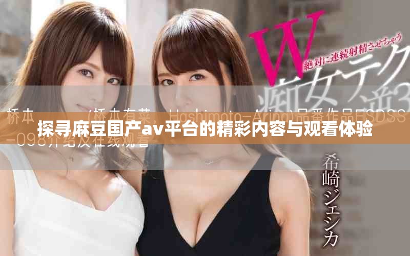 探尋麻豆國(guó)產(chǎn)av平臺(tái)的精彩內(nèi)容與觀看體驗(yàn)