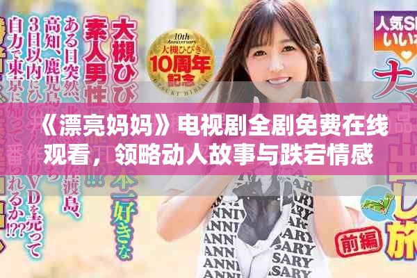 《漂亮媽媽》電視劇全劇免費在線觀看，領略動人故事與跌宕情感