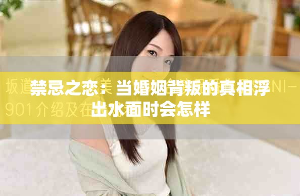 禁忌之戀：當婚姻背叛的真相浮出水面時會怎樣