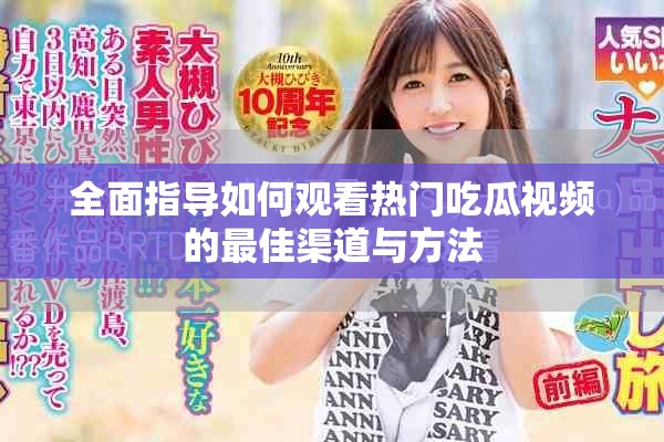 全面指導(dǎo)如何觀看熱門(mén)吃瓜視頻的最佳渠道與方法