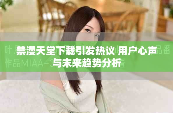 禁漫天堂下載引發(fā)熱議 用戶心聲與未來(lái)趨勢(shì)分析