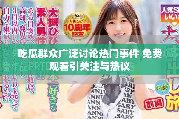 吃瓜群眾廣泛討論熱門事件 免費觀看引關注與熱議