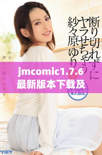 jmcomic1.7.6最新版本下載及安裝指南，助你暢享漫畫世界