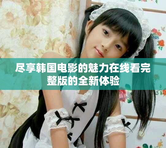 盡享韓國電影的魅力在線看完整版的全新體驗