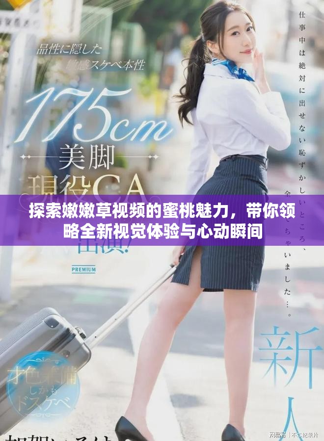 探索嫩嫩草視頻的蜜桃魅力，帶你領略全新視覺體驗與心動瞬間