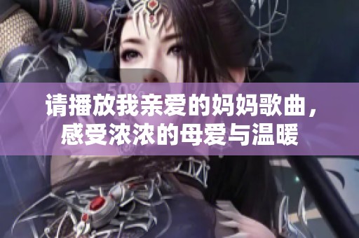 請播放我親愛的媽媽歌曲，感受濃濃的母愛與溫暖