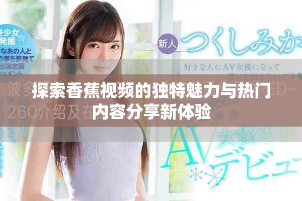 探索香蕉視頻的獨特魅力與熱門內容分享新體驗