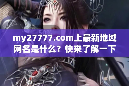 my27777.com上最新地域網名是什么？快來了解一下吧！