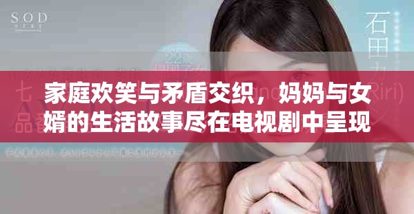 家庭歡笑與矛盾交織，媽媽與女婿的生活故事盡在電視劇中呈現