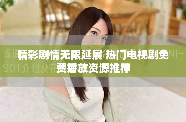 精彩劇情無限延展 熱門電視劇免費播放資源推薦