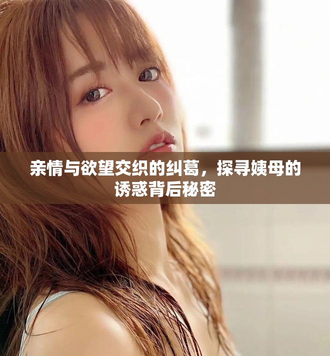 親情與欲望交織的糾葛，探尋姨母的誘惑背后秘密