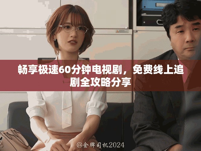暢享極速60分鐘電視劇，免費線上追劇全攻略分享