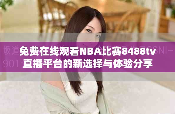 免費在線觀看NBA比賽8488tv直播平臺的新選擇與體驗分享