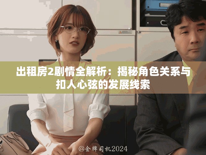 出租房2劇情全解析：揭秘角色關(guān)系與扣人心弦的發(fā)展線索