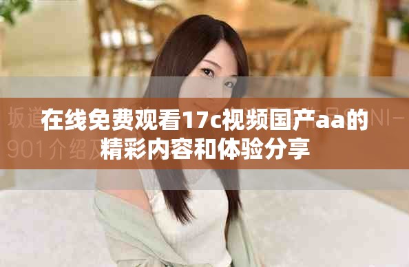 在線免費觀看17c視頻國產(chǎn)aa的精彩內(nèi)容和體驗分享