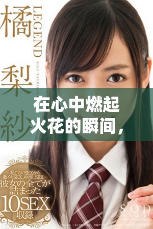在心中燃起火花的瞬間，我渴望贏得他的心動(dòng)與關(guān)注