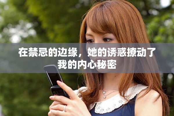 在禁忌的邊緣，她的誘惑撩動了我的內心秘密