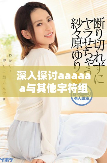 深入探討aaaaaa與其他字符組合的潛在含義及其應用場景