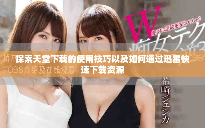 探索天堂下載的使用技巧以及如何通過迅雷快速下載資源