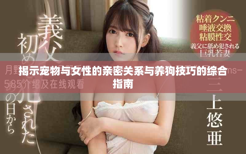 揭示寵物與女性的親密關(guān)系與養(yǎng)狗技巧的綜合指南