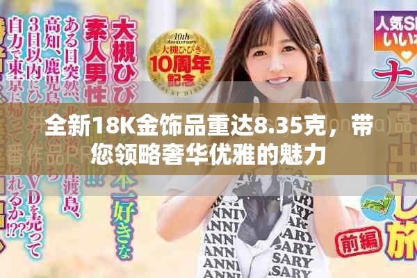 全新18K金飾品重達(dá)8.35克，帶您領(lǐng)略奢華優(yōu)雅的魅力