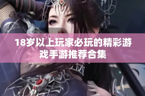 18歲以上玩家必玩的精彩游戲手游推薦合集
