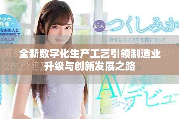 全新數字化生產工藝引領制造業升級與創新發展之路