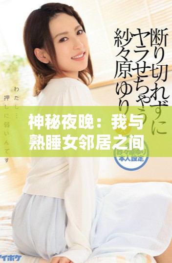 神秘夜晚：我與熟睡女鄰居之間的奇幻經歷與未知故事