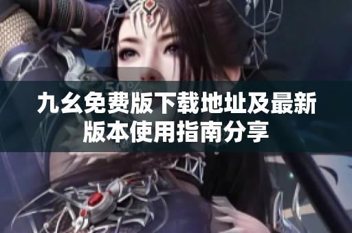 九幺免費(fèi)版下載地址及最新版本使用指南分享
