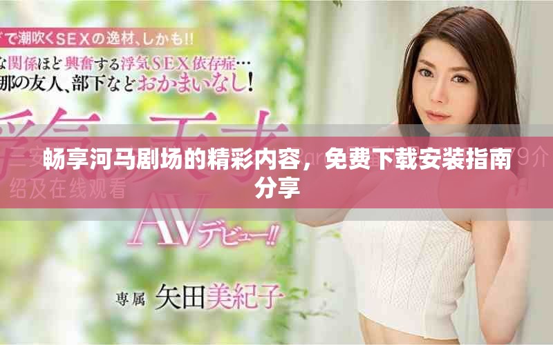 暢享河馬劇場(chǎng)的精彩內(nèi)容，免費(fèi)下載安裝指南分享