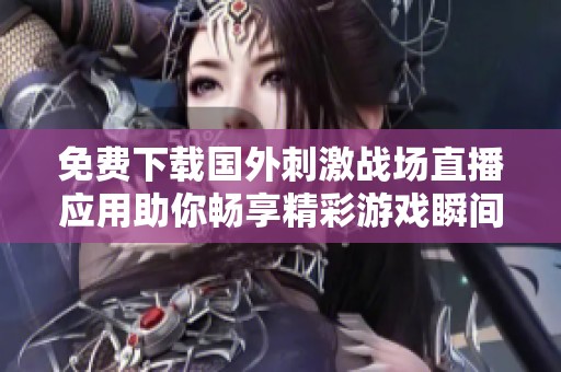 免費下載國外刺激戰場直播應用助你暢享精彩游戲瞬間