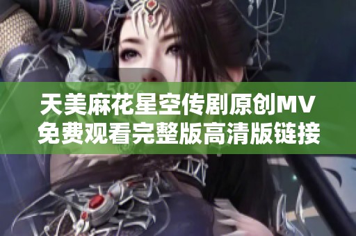 天美麻花星空傳劇原創MV免費觀看完整版高清版鏈接分享