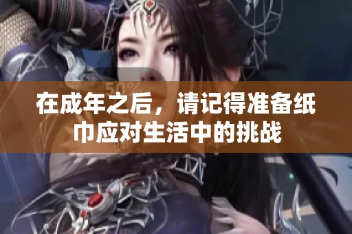 在成年之后，請(qǐng)記得準(zhǔn)備紙巾應(yīng)對(duì)生活中的挑戰(zhàn)