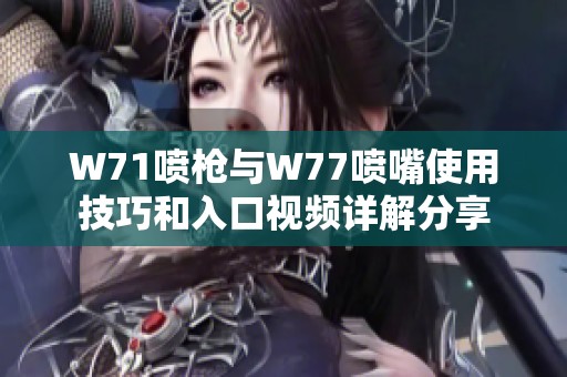 W71噴槍與W77噴嘴使用技巧和入口視頻詳解分享
