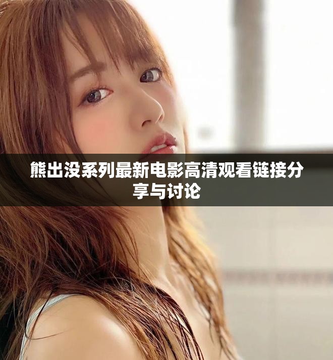 熊出沒系列最新電影高清觀看鏈接分享與討論