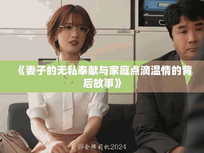 《妻子的無私奉獻(xiàn)與家庭點(diǎn)滴溫情的背后故事》