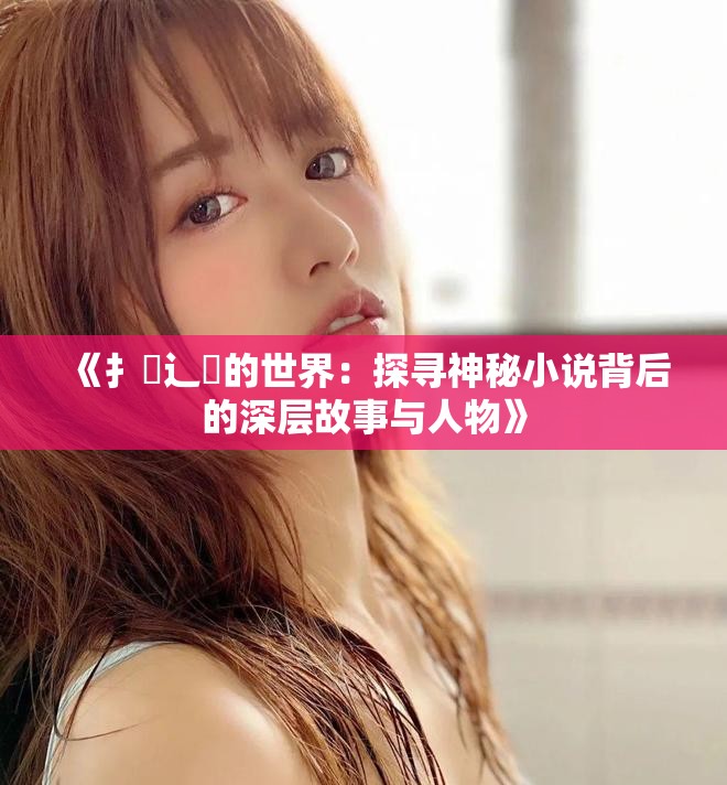 《扌喿辶畐的世界：探尋神秘小說背后的深層故事與人物》