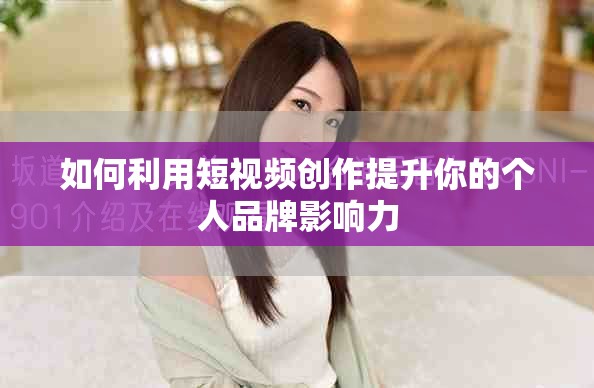 如何利用短視頻創作提升你的個人品牌影響力