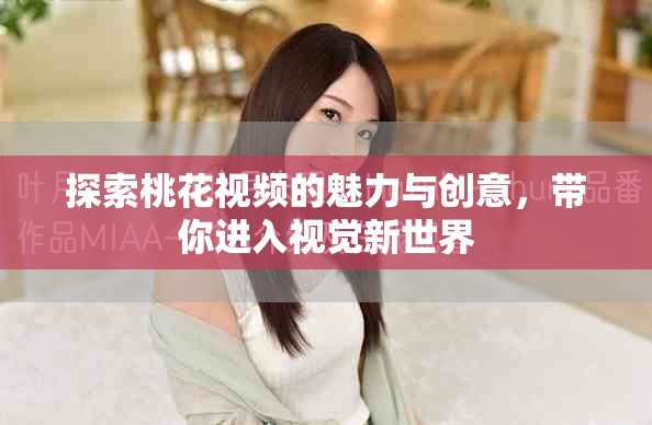 探索桃花視頻的魅力與創意，帶你進入視覺新世界