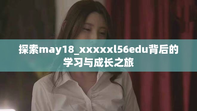 探索may18_xxxxxl56edu背后的學習與成長之旅