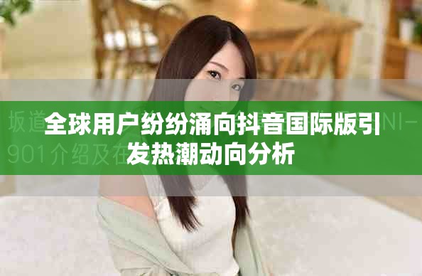 全球用戶紛紛涌向抖音國際版引發熱潮動向分析