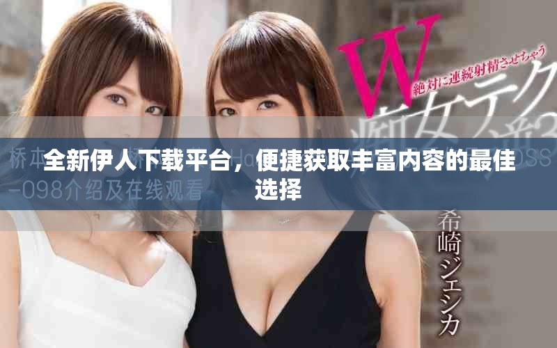 全新伊人下載平臺，便捷獲取豐富內(nèi)容的最佳選擇