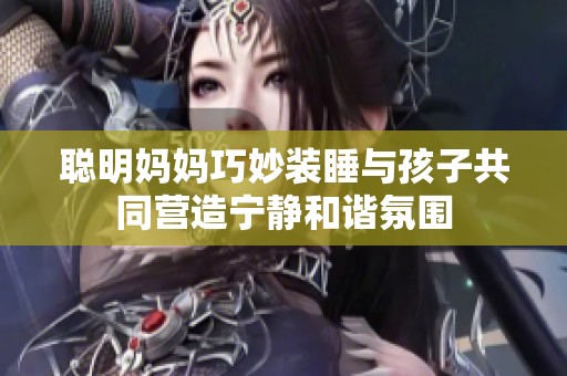 聰明媽媽巧妙裝睡與孩子共同營造寧靜和諧氛圍