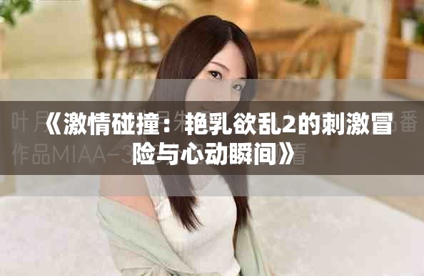 《激情碰撞：艷乳欲亂2的刺激冒險與心動瞬間》