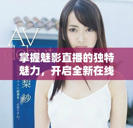 掌握魅影直播的獨(dú)特魅力，開啟全新在線互動體驗(yàn)之旅