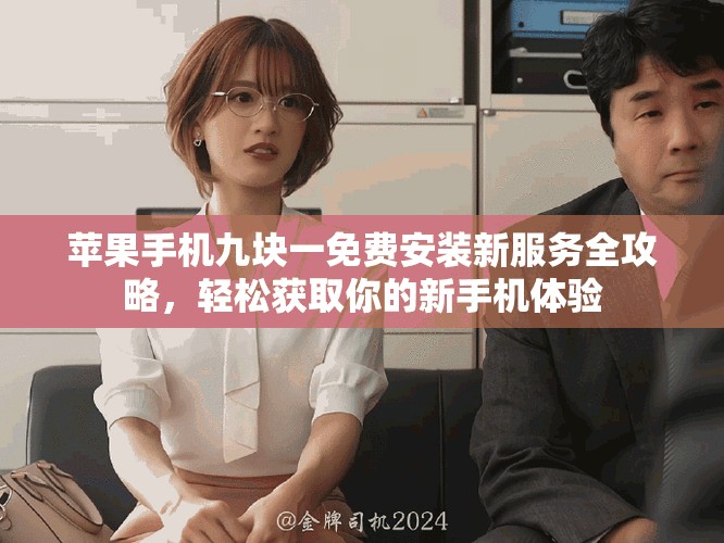 蘋果手機(jī)九塊一免費(fèi)安裝新服務(wù)全攻略，輕松獲取你的新手機(jī)體驗(yàn)