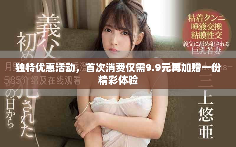 獨特優惠活動，首次消費僅需9.9元再加贈一份精彩體驗